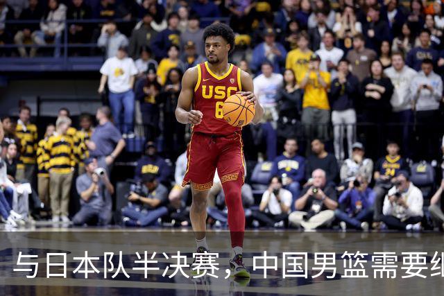 与日本队半决赛，中国男篮需要继续发挥内线优势+后场保持攻击力